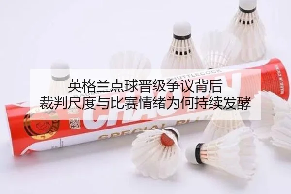 英格兰点球晋级争议背后 裁判尺度与比赛情绪为何持续发酵